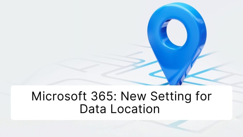Microsoft 365: New Setting for Data Location – Check by December 14, 2026